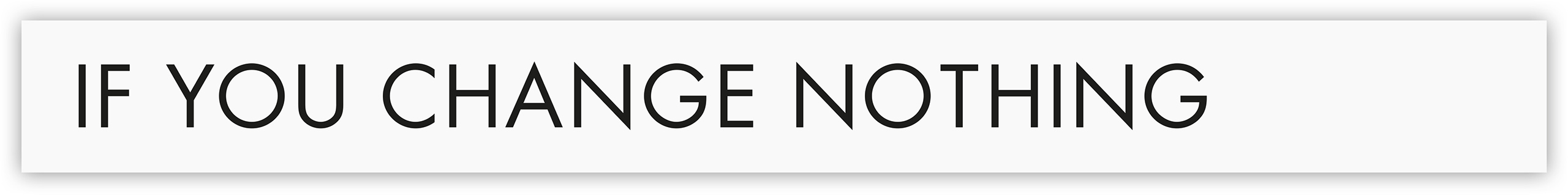 IF YOU CHANGE NOTHING
